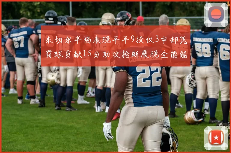 米切尔半场表现平平9投仅3中却凭罚球贡献15分助攻抢断展现全能能力