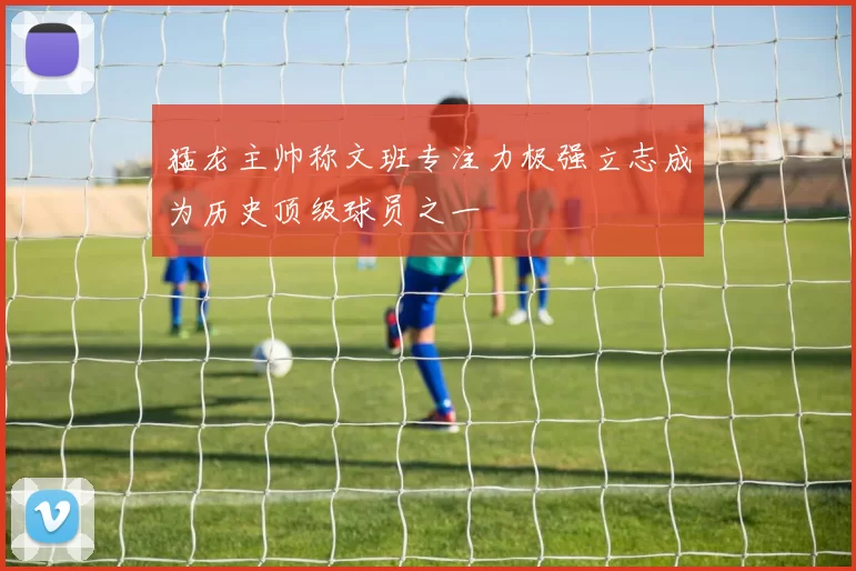 猛龙主帅称文班专注力极强立志成为历史顶级球员之一