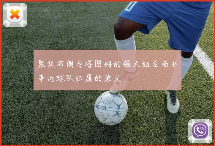 聚焦布朗与塔图姆的强大组合而非争论球队归属的意义
