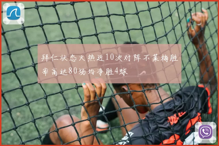拜仁状态火热近10次对阵不莱梅胜率高达80场均净胜4球